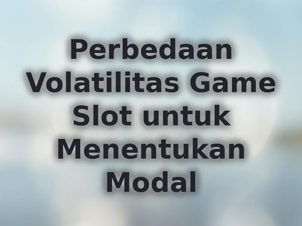 Perbedaan Volatilitas Game Slot untuk Menentukan Modal