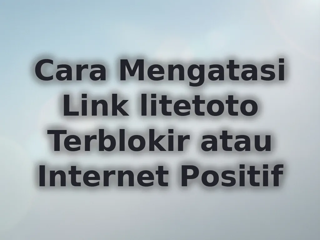 Cara Mengatasi Link litetoto Terblokir atau Internet Positif